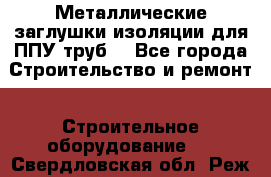 Металлические заглушки изоляции для ППУ труб. - Все города Строительство и ремонт » Строительное оборудование   . Свердловская обл.,Реж г.